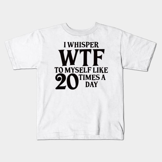 I Whisper WTF to myself like 20 times a day Kids T-Shirt by BlackCatArtBB